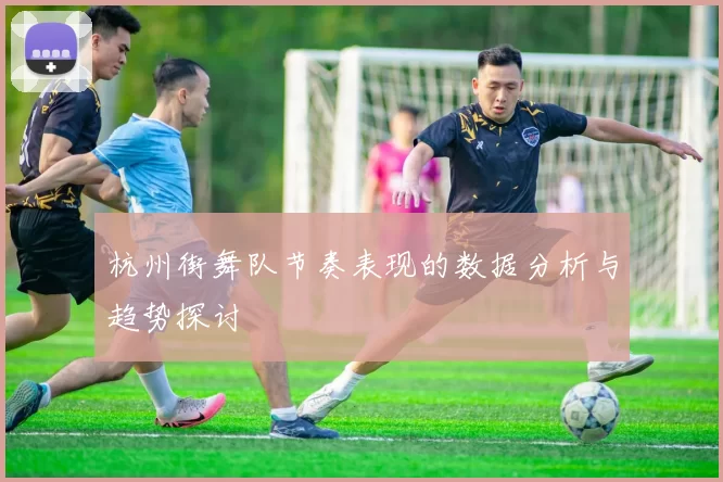 杭州街舞队节奏表现的数据分析与趋势探讨