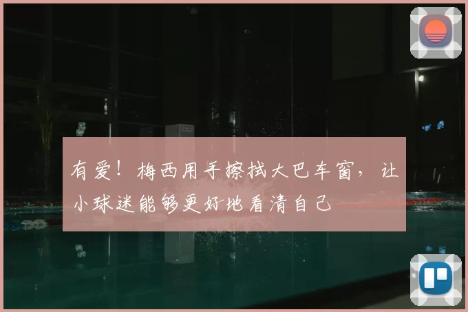 有爱!梅西用手擦拭大巴车窗,让小球迷能够更好地看清自己