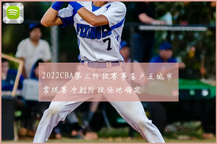 2022CBA第三阶段赛事落户五城市 常规赛冲刺阶段场地确定