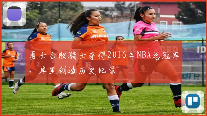 勇士击败骑士夺得2016年NBA总冠军，库里创造历史纪录