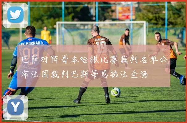 巴萨对阵哥本哈根比赛裁判名单公布法国裁判巴斯蒂恩执法全场