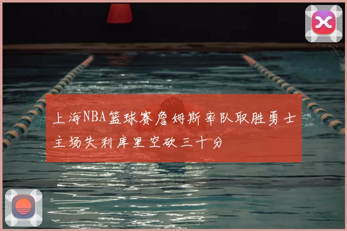 上海NBA篮球赛詹姆斯率队取胜勇士主场失利库里空砍三十分