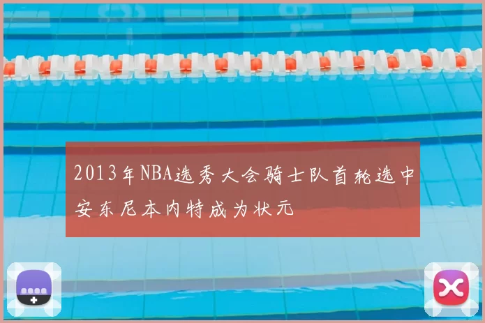 2013年NBA选秀大会骑士队首轮选中安东尼本内特成为状元