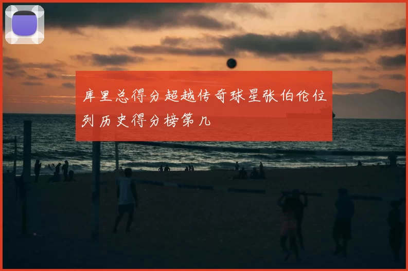 库里总得分超越传奇球星张伯伦位列历史得分榜第几