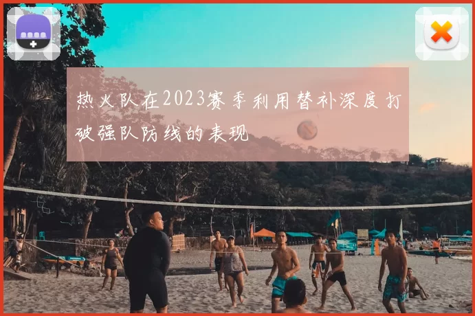 热火队在2023赛季利用替补深度打破强队防线的表现
