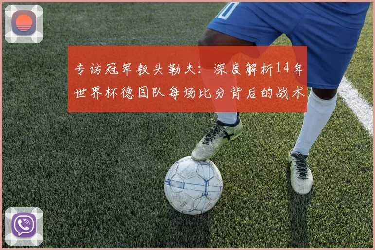 专访冠军教头勒夫:深度解析14年世界杯德国队每场比分背后的战术布局
