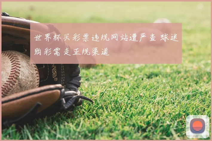 世界杯买彩票违规网站遭严查 球迷购彩需走正规渠道