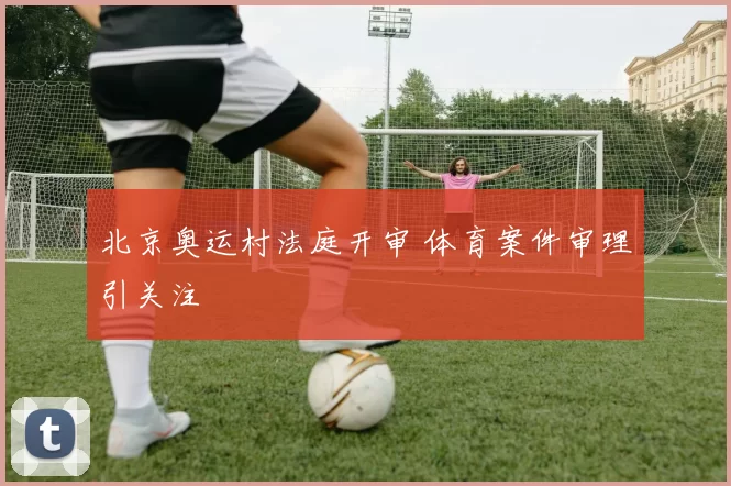 北京奥运村法庭开审 体育案件审理引关注