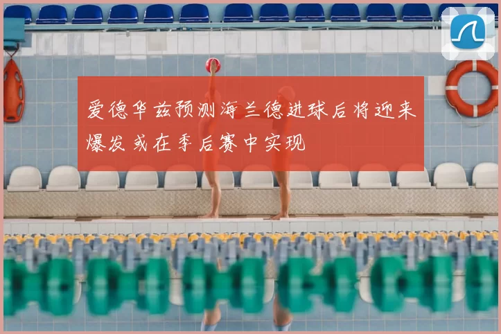 爱德华兹预测海兰德进球后将迎来爆发或在季后赛中实现