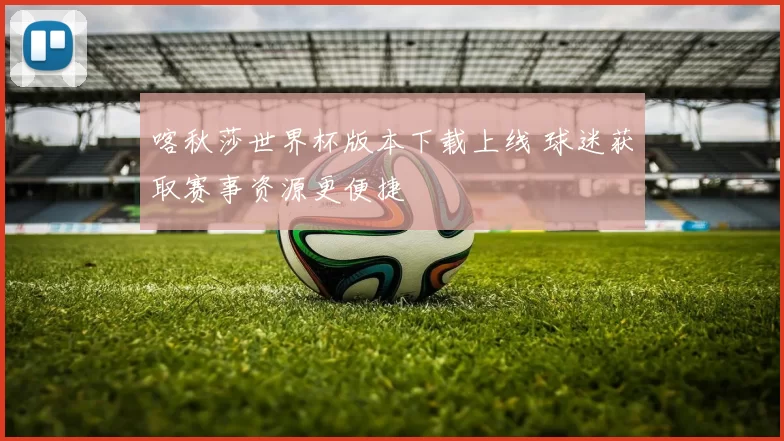 喀秋莎世界杯版本下载上线 球迷获取赛事资源更便捷