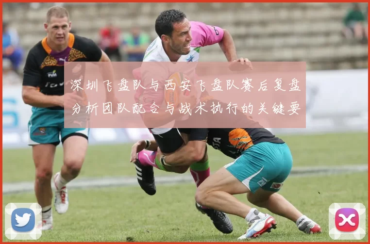 深圳飞盘队与西安飞盘队赛后复盘分析团队配合与战术执行的关键要素