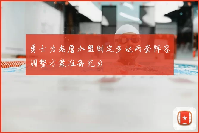 勇士为老詹加盟制定多达两套阵容调整方案准备充分