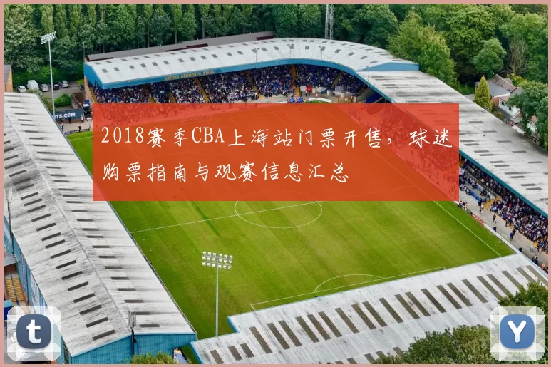 2018赛季CBA上海站门票开售，球迷购票指南与观赛信息汇总
