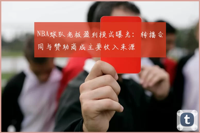 NBA球队老板盈利模式曝光:转播合同与赞助商成主要收入来源