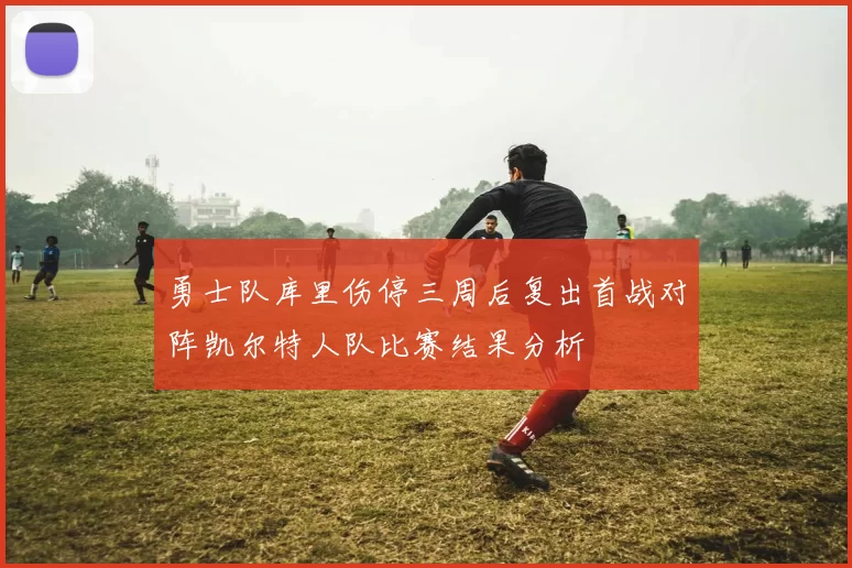 勇士队库里伤停三周后复出首战对阵凯尔特人队比赛结果分析