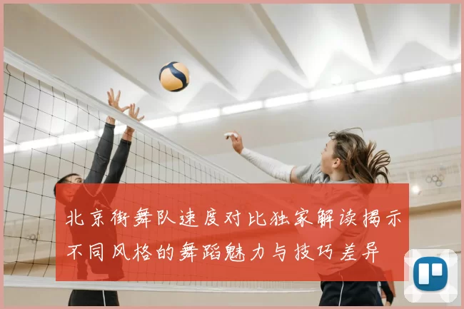 北京街舞队速度对比独家解读揭示不同风格的舞蹈魅力与技巧差异