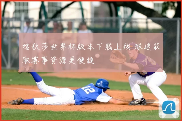 喀秋莎世界杯版本下载上线 球迷获取赛事资源更便捷