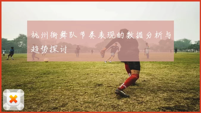 杭州街舞队节奏表现的数据分析与趋势探讨