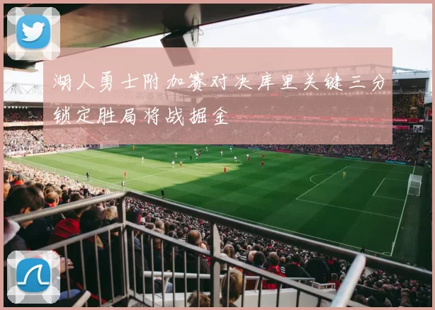 湖人勇士附加赛对决库里关键三分锁定胜局将战掘金