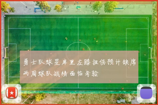 勇士队球星库里左膝扭伤预计缺席两周球队战绩面临考验