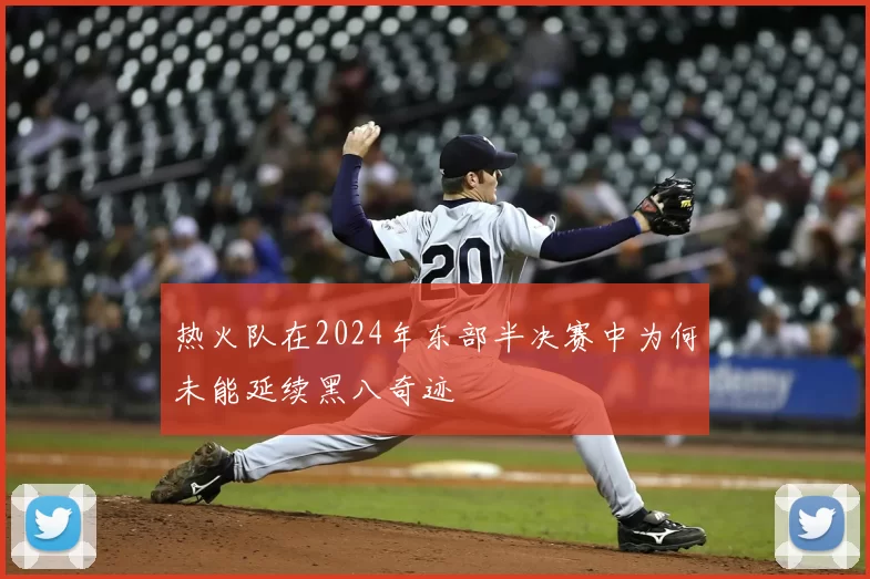 热火队在2024年东部半决赛中为何未能延续黑八奇迹