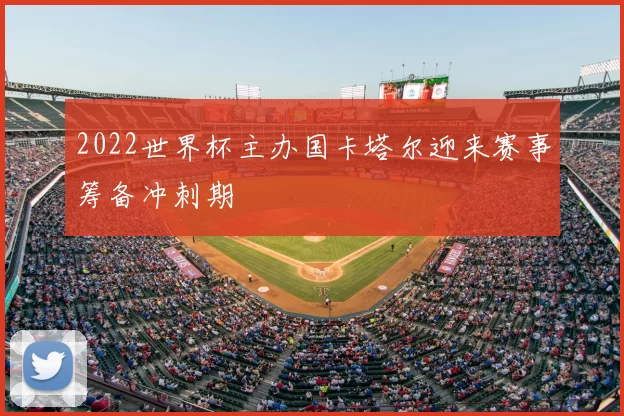 2022世界杯主办国卡塔尔迎来赛事筹备冲刺期