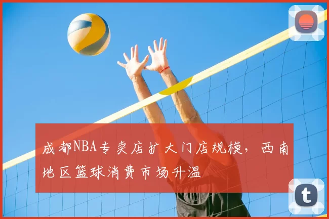 成都NBA专卖店扩大门店规模,西南地区篮球消费市场升温