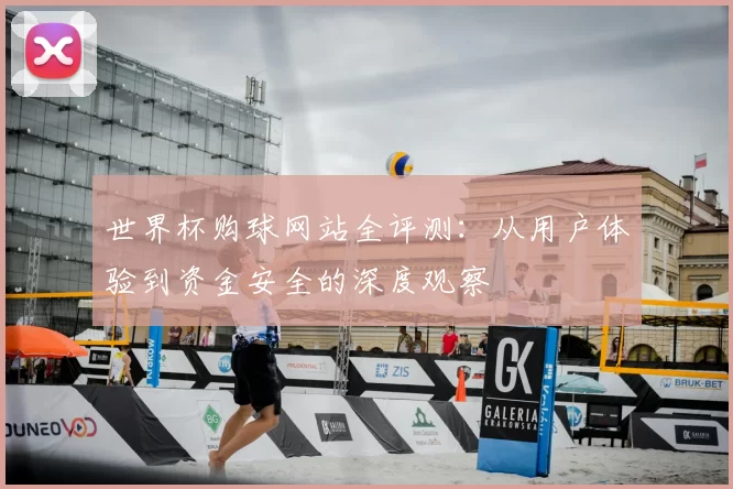 世界杯购球网站全评测：从用户体验到资金安全的深度观察