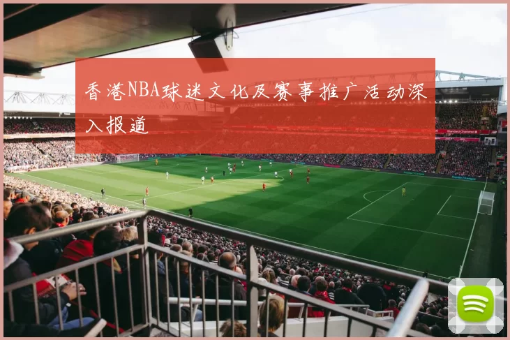 香港NBA球迷文化及赛事推广活动深入报道