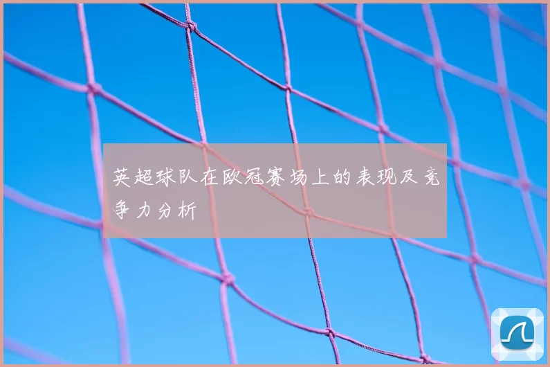 英超球队在欧冠赛场上的表现及竞争力分析