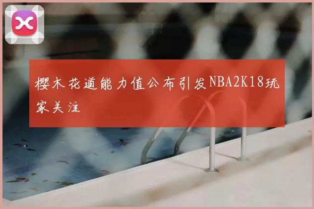 樱木花道能力值公布引发NBA2K18玩家关注