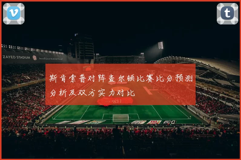 斯肯索普对阵查尔顿比赛比分预测分析及双方实力对比