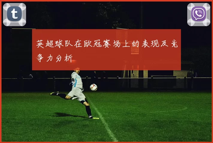 英超球队在欧冠赛场上的表现及竞争力分析