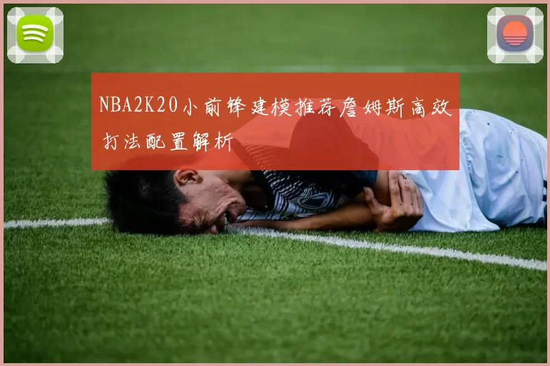 NBA2K20小前锋建模推荐詹姆斯高效打法配置解析
