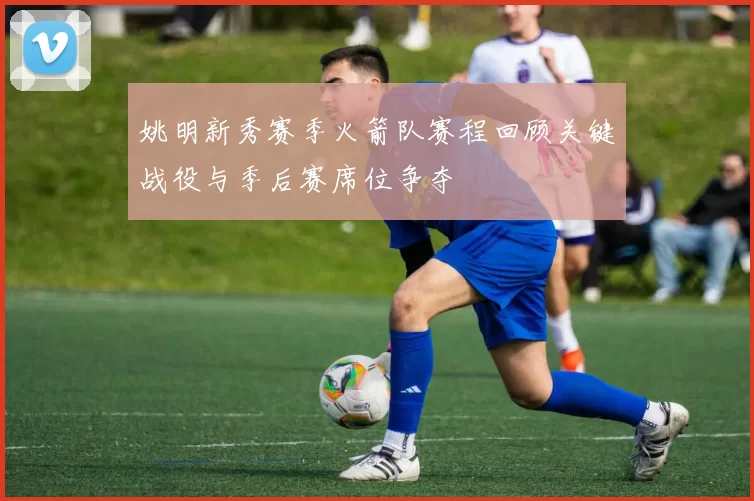 姚明新秀赛季火箭队赛程回顾关键战役与季后赛席位争夺