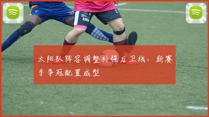 太阳队阵容调整补强后卫线，新赛季争冠配置成型