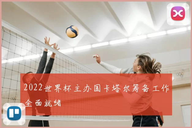 2022世界杯主办国卡塔尔筹备工作全面就绪