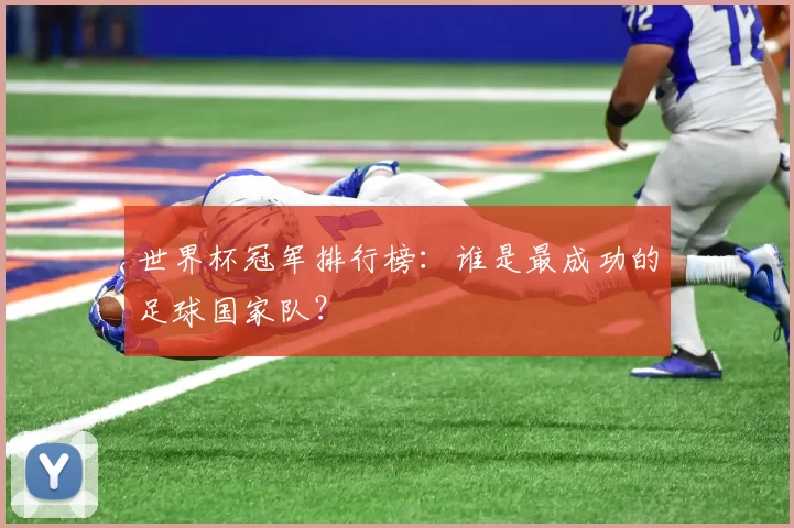 世界杯冠军排行榜：谁是最成功的足球国家队？