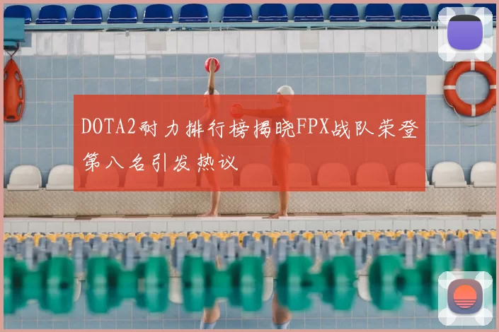 DOTA2耐力排行榜揭晓FPX战队荣登第八名引发热议