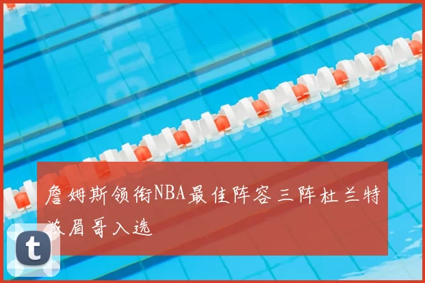 詹姆斯领衔NBA最佳阵容三阵杜兰特浓眉哥入选