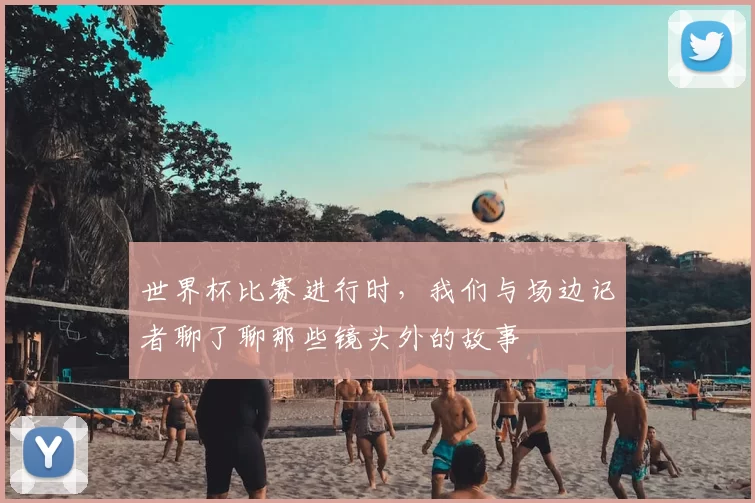 世界杯比赛进行时,我们与场边记者聊了聊那些镜头外的故事