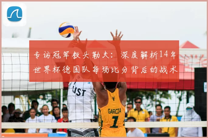 专访冠军教头勒夫:深度解析14年世界杯德国队每场比分背后的战术布局