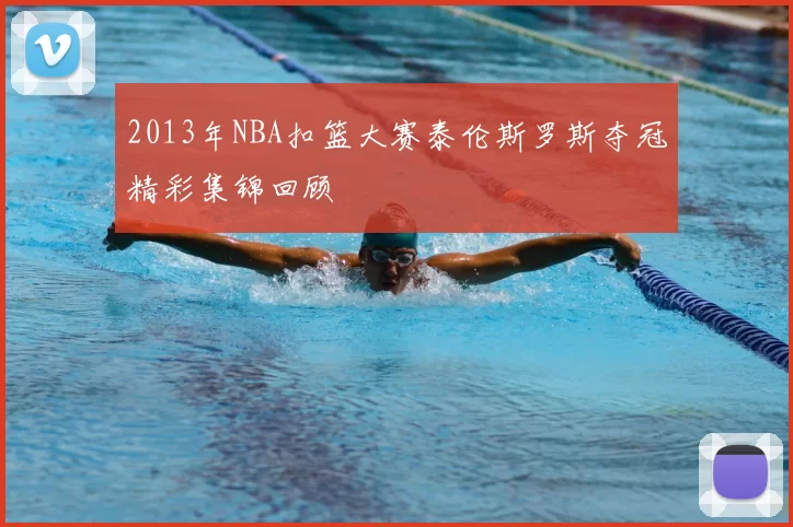 2013年NBA扣篮大赛泰伦斯罗斯夺冠精彩集锦回顾