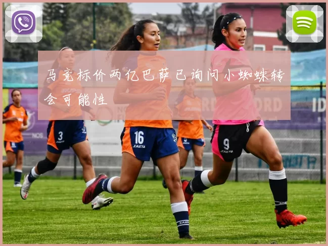 马竞标价两亿巴萨已询问小蜘蛛转会可能性