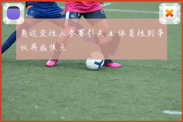 奥运变性人参赛引关注 体育性别争议再成焦点