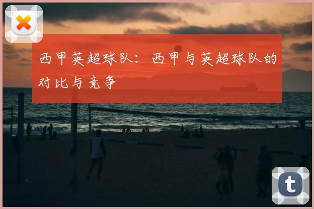 西甲英超球队：西甲与英超球队的对比与竞争