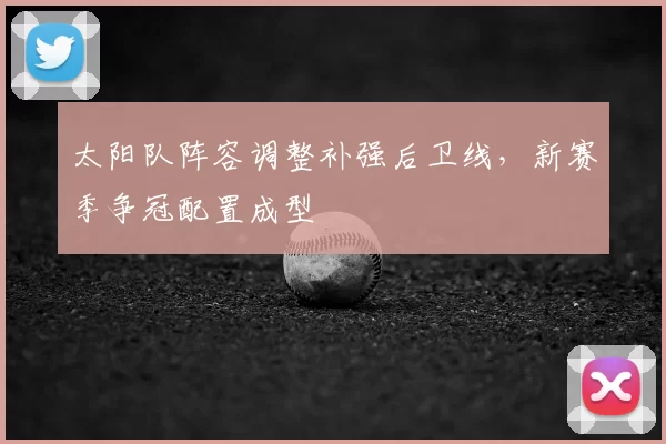 太阳队阵容调整补强后卫线，新赛季争冠配置成型