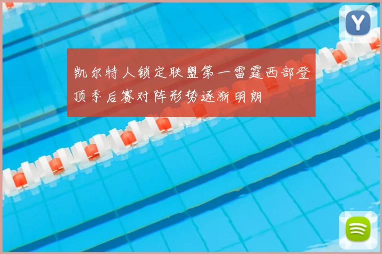 凯尔特人锁定联盟第一雷霆西部登顶季后赛对阵形势逐渐明朗