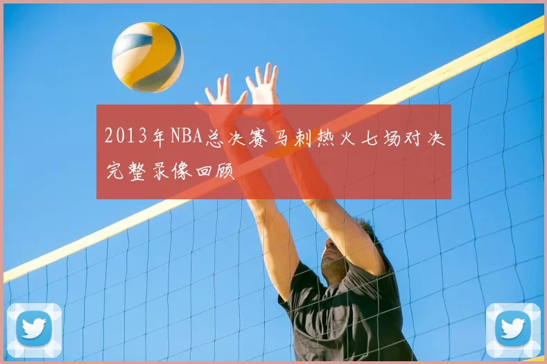 2013年NBA总决赛马刺热火七场对决完整录像回顾