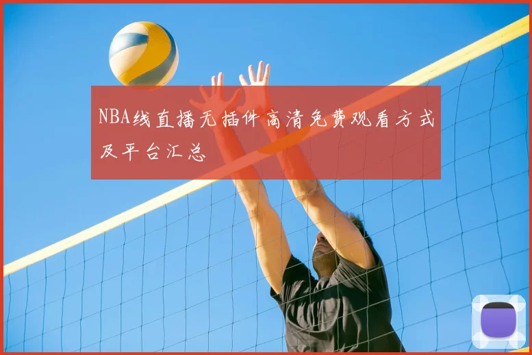 NBA线直播无插件高清免费观看方式及平台汇总